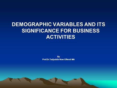 DEMOGRAPHIC VARIABLES AND ITS SIGNIFICANCE FOR BUSINESS ACTIVITIES By Prof.Dr.Tadjuddin Noer Effendi MA.