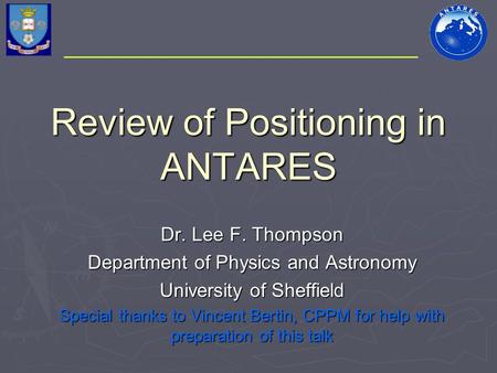 Review of Positioning in ANTARES Dr. Lee F. Thompson Department of Physics and Astronomy University of Sheffield Special thanks to Vincent Bertin, CPPM.