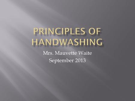 Mrs. Mauvette Waite September 2013. At the end of the 1 hour session students will:  Define terms related to Hand washing  Explain the purpose and importance.