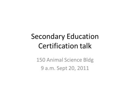 Secondary Education Certification talk 150 Animal Science Bldg 9 a.m. Sept 20, 2011.