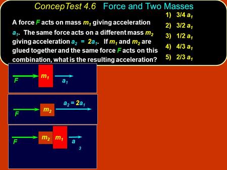 F a1a1 m1m1 F m2m2 m1m1 a3a3 1) 3/4 a 1 2) 3/2 a 1 3) 1/2 a 1 4) 4/3 a 1 5) 2/3 a 1 A force F acts on mass m 1 giving acceleration a 1. The same force.