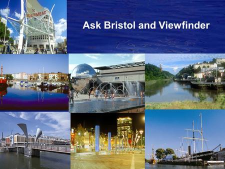 Ask Bristol and Viewfinder. Ask Bristol Set up as e-panel in January 2005 Ongoing dialogue rather than one-off and one-way consultations Discussions analysed.