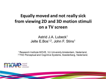 Equally moved and not really sick from viewing 2D and 3D motion stimuli on a TV screen Astrid J.A. Lubeck 1 Jelte E.Bos 1,2, John F. Stins 1 1 Research.