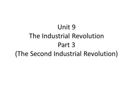 Unit 9 The Industrial Revolution Part 3 (The Second Industrial Revolution)