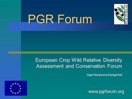 PGR Forum European Crop Wild Relative Diversity Assessment and Conservation Forum Nigel Maxted and Shelagh Kell www.pgrforum.org.