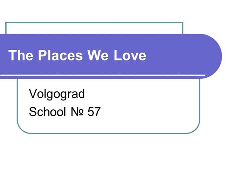 The Places We Love Volgograd School № 57. The educational project The Aim of the project To know more about the place where we live and to find cross-