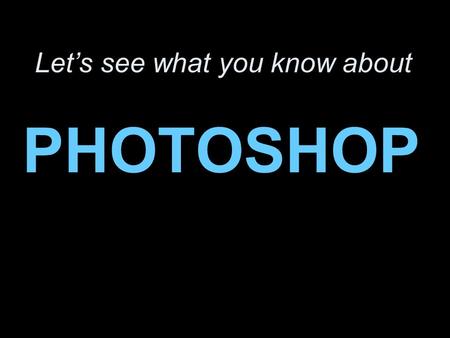 Let’s see what you know about PHOTOSHOP. So what the heck is Photoshop all about? It’s a super popular program for creating and modifying digital images.