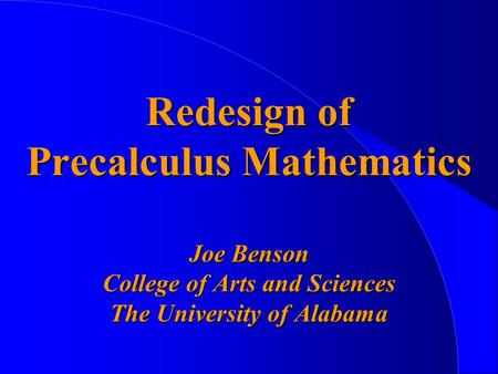 Redesign of Precalculus Mathematics Joe Benson College of Arts and Sciences The University of Alabama.