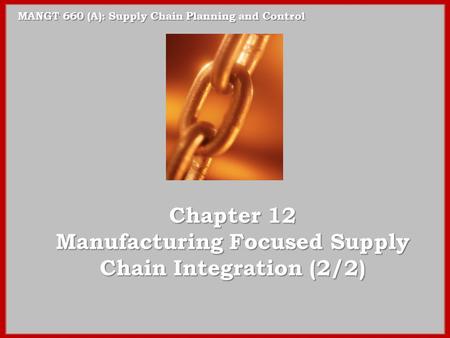 MANGT 660 (A): Supply Chain Planning and Control Chapter 12 Manufacturing Focused Supply Chain Integration (2/2)