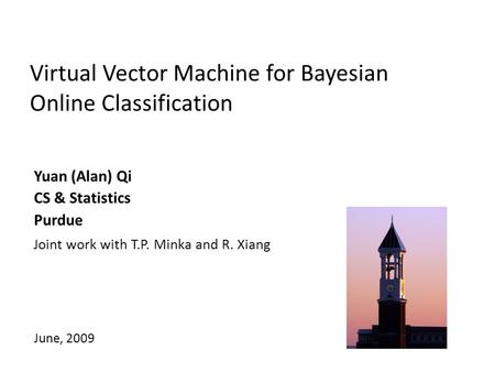 Virtual Vector Machine for Bayesian Online Classification Yuan (Alan) Qi CS & Statistics Purdue June, 2009 Joint work with T.P. Minka and R. Xiang.