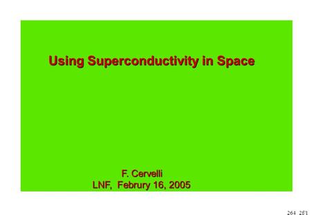 264_2f/1 Using Superconductivity in Space Using Superconductivity in Space F. Cervelli LNF, Februry 16, 2005 LNF, Februry 16, 2005.