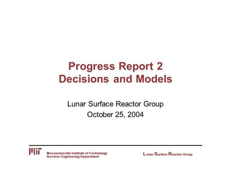 Nuclear Engineering Department Massachusetts Institute of Technology L unar S urface R eactor Group Progress Report 2 Decisions and Models Lunar Surface.