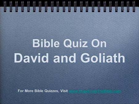 Bible Quiz On David and Goliath For More Bible Quizzes, Visit www.HopeFromTheBible.comwww.HopeFromTheBible.com For More Bible Quizzes, Visit www.HopeFromTheBible.comwww.HopeFromTheBible.com.