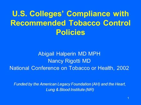 1 U.S. Colleges’ Compliance with Recommended Tobacco Control Policies Abigail Halperin MD MPH Nancy Rigotti MD National Conference on Tobacco or Health,