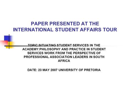 PAPER PRESENTED AT THE INTERNATIONAL STUDENT AFFAIRS TOUR TOPIC:SITUATING STUDENT SERVICES IN THE ACADEMY:PHILOSOPHY AND PRACTICE IN STUDENT SERVICES WORK.