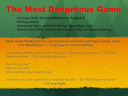 The Most Dangerous Game Daily Spark Work: Pull out your binder or notebook and begin writing. (5pts) You should have ½ - 1 full page of creative writing.