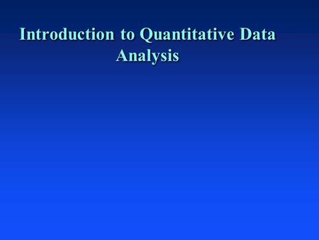 Introduction to Quantitative Data Analysis. Quantitative Data Analysis n Types of Statistics u Descriptive u Inferential—probabilistic sampling techniques,