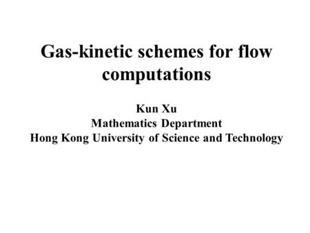 Gas-kinetic schemes for flow computations Kun Xu Mathematics Department Hong Kong University of Science and Technology.