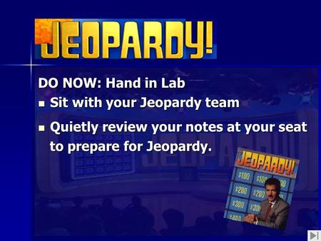 DO NOW: Hand in Lab Sit with your Jeopardy team Sit with your Jeopardy team Quietly review your notes at your seat Quietly review your notes at your seat.