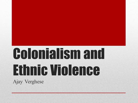 Colonialism and Ethnic Violence Ajay Verghese. Colonialism and Conflict.