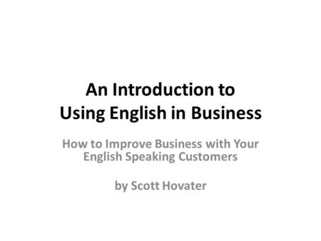 An Introduction to Using English in Business How to Improve Business with Your English Speaking Customers by Scott Hovater.