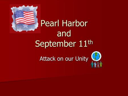 Pearl Harbor and September 11 th Attack on our Unity.