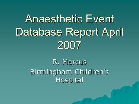 Anaesthetic Event Database Report April 2007 R. Marcus Birmingham Children’s Hospital.