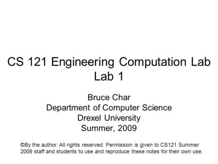 CS 121 Engineering Computation Lab Lab 1 Bruce Char Department of Computer Science Drexel University Summer, 2009 ©By the author. All rights reserved.