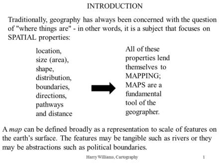 Harry Williams, Cartography1 INTRODUCTION Traditionally, geography has always been concerned with the question of where things are - in other words,