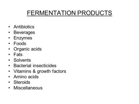 FERMENTATION PRODUCTS Antibiotics Beverages Enzymes Foods Organic acids Fats Solvents Bacterial insecticides Vitamins & growth factors Amino acids Steroids.