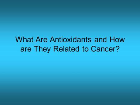 What Are Antioxidants and How are They Related to Cancer?