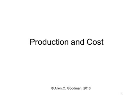 1 Production and Cost © Allen C. Goodman, 2013 Technology A lot of people feel that technology is the “culprit” in the high health care costs. Technologies.