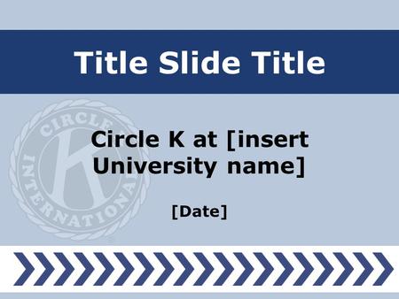 Title Slide Title Circle K at [insert University name] [Date]