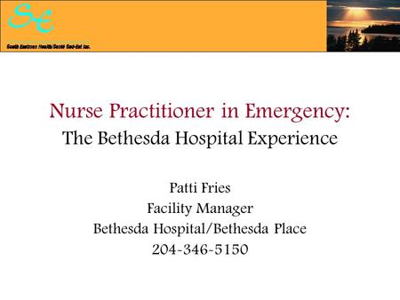 Nurse Practitioner in Emergency: The Bethesda Hospital Experience Patti Fries Facility Manager Bethesda Hospital/Bethesda Place 204-346-5150.