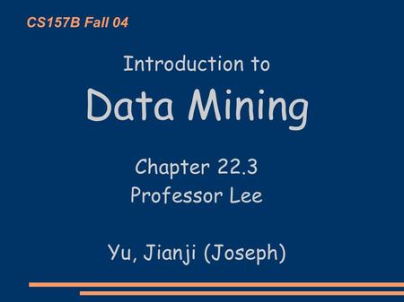 CS157B Fall 04 Introduction to Data Mining Chapter 22.3 Professor Lee Yu, Jianji (Joseph)