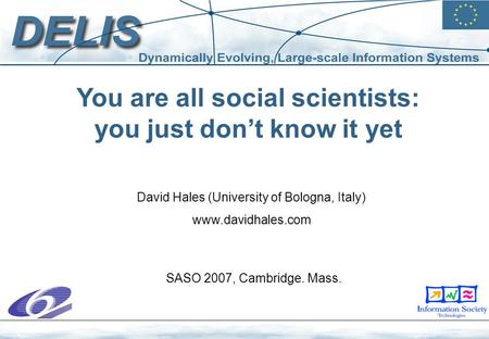 You are all social scientists: you just don’t know it yet David Hales (University of Bologna, Italy) www.davidhales.com SASO 2007, Cambridge. Mass.