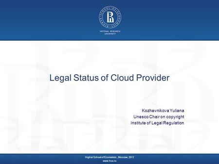 Legal Status of Cloud Provider Kozhevnikova Yuliana Unesco Chair on copyright Institute of Legal Regulation Higher School of Economics, Moscow, 2012 www.hse.ru.