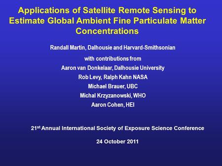 Applications of Satellite Remote Sensing to Estimate Global Ambient Fine Particulate Matter Concentrations Randall Martin, Dalhousie and Harvard-Smithsonian.