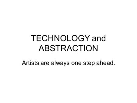 TECHNOLOGY and ABSTRACTION Artists are always one step ahead.