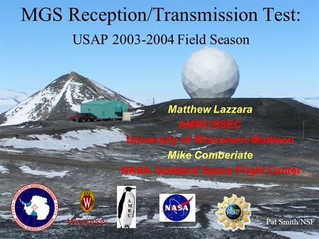 MGS Reception/Transmission Test: USAP 2003-2004 Field Season Matthew Lazzara AMRC/SSEC University of Wisconsin-Madison Mike Comberiate NASA Goddard Space.