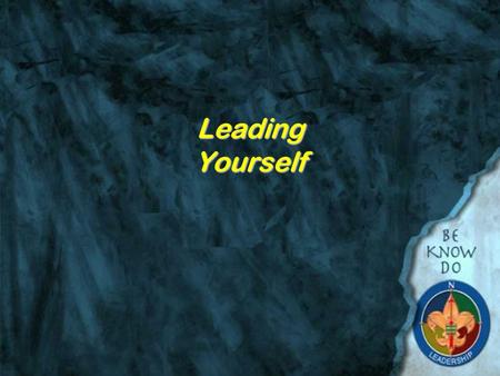 Leading Yourself Be, Know, Do Be – who you are Know – understanding something about yourself. Do – using personal strengths to improve your ability to.