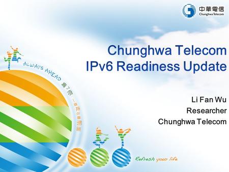 Li Fan Wu Researcher Chunghwa Telecom. 2 Agenda  Chunghwa Telecom Profile  IPv6 Readiness in Taiwan  IPv6 Challenges in Chunghwa Telecom  Future work.