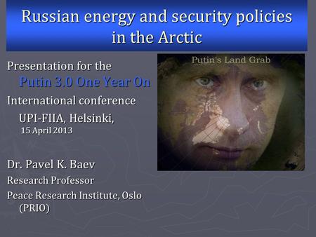 Russian energy and security policies in the Arctic Presentation for the Putin 3.0 One Year On International conference UPI-FIIA, Helsinki, 15 April 2013.