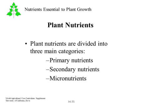 341.T1 Model Agricultural Core Curriculum: Supplement University of California, Davis Nutrients Essential to Plant Growth Plant Nutrients Plant nutrients.