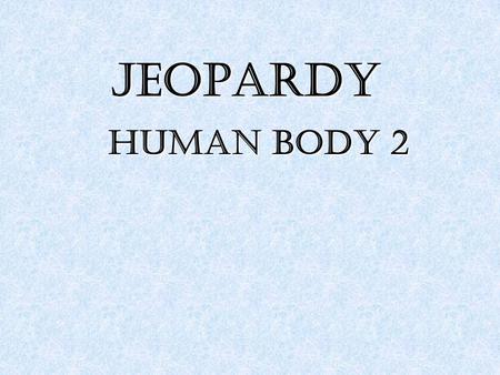 JEOPARDY Human Body 2. 100 200 300 400 500 100 200 300 400 500.