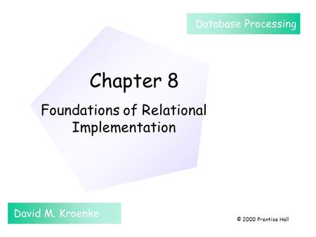 Chapter 8 Foundations of Relational Implementation David M. Kroenke Database Processing © 2000 Prentice Hall.