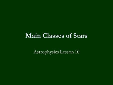 Main Classes of Stars Astrophysics Lesson 10. Homework  None, you have exams next week! Good Luck!