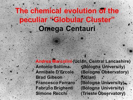 The chemical evolution of the peculiar “Globular Cluster” Omega Centauri Andrea Marcolini (Uclan, Central Lancashire) Antonio Sollima (Bologna University)