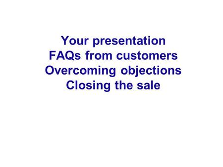 Your presentation FAQs from customers Overcoming objections Closing the sale.