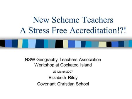 New Scheme Teachers A Stress Free Accreditation!?! NSW Geography Teachers Association Workshop at Cockatoo Island 23 March 2007 Elizabeth Riley Covenant.